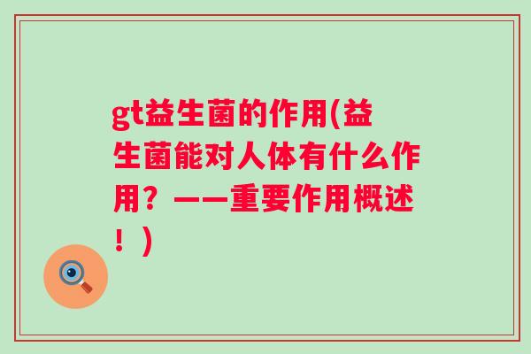 gt益生菌的作用(益生菌能对人体有什么作用？——重要作用概述！)