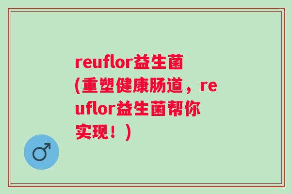 reuflor益生菌(重塑健康肠道，reuflor益生菌帮你实现！)