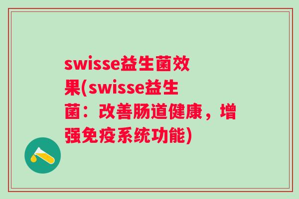 swisse益生菌效果(swisse益生菌：改善肠道健康，增强系统功能)