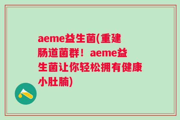 aeme益生菌(重建肠道菌群！aeme益生菌让你轻松拥有健康小肚腩)