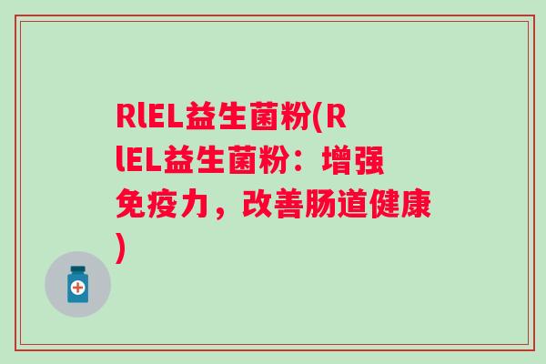 RlEL益生菌粉(RlEL益生菌粉：增强力，改善肠道健康)