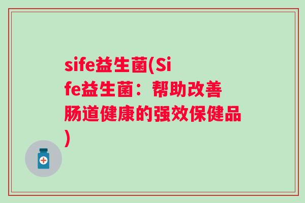 sife益生菌(Sife益生菌：帮助改善肠道健康的强效保健品)