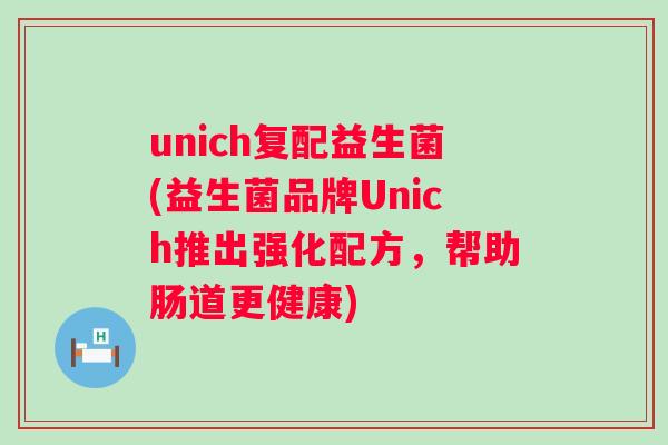unich复配益生菌(益生菌品牌Unich推出强化配方，帮助肠道更健康)