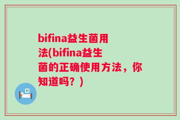 bifina益生菌用法(bifina益生菌的正确使用方法,你知道吗?) bifina益生菌用法(bifina益生菌的正确使用方法,你知道吗?)