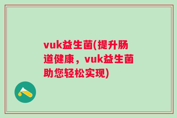 vuk益生菌(提升肠道健康,vuk益生菌助您轻松实现) vuk益生菌(提升肠道健康,vuk益生菌助您轻松实现)