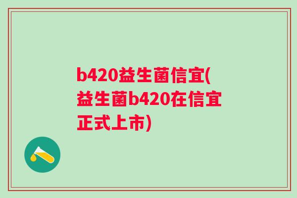 b420益生菌信宜(益生菌b420在信宜正式上市)