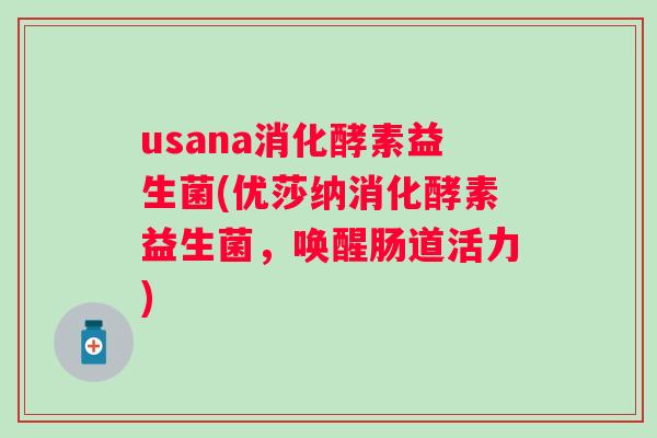 usana消化酵素益生菌(优莎纳消化酵素益生菌，唤醒肠道活力)