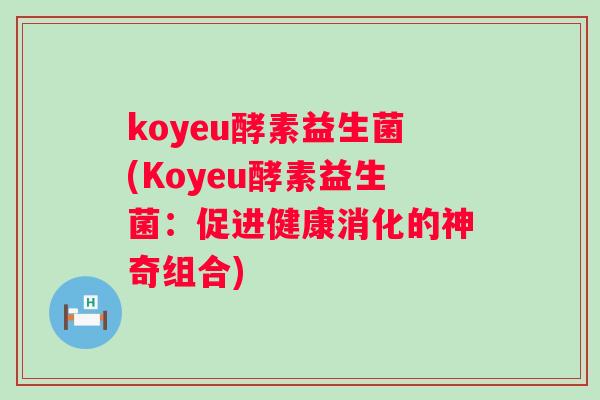 koyeu酵素益生菌(Koyeu酵素益生菌：促进健康消化的神奇组合)