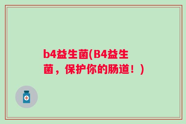 b4益生菌(B4益生菌，保护你的肠道！)