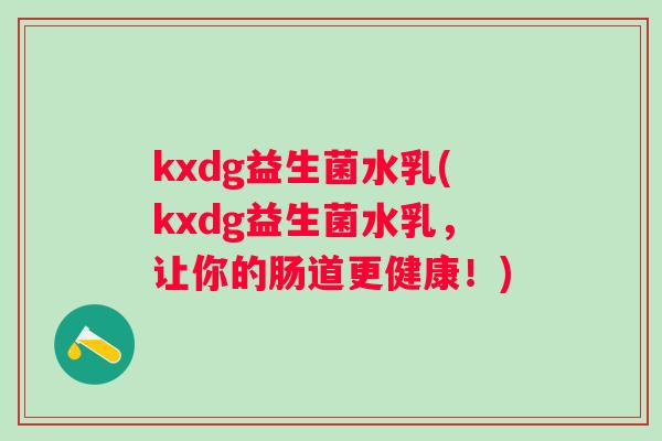 kxdg益生菌水乳(kxdg益生菌水乳，让你的肠道更健康！)