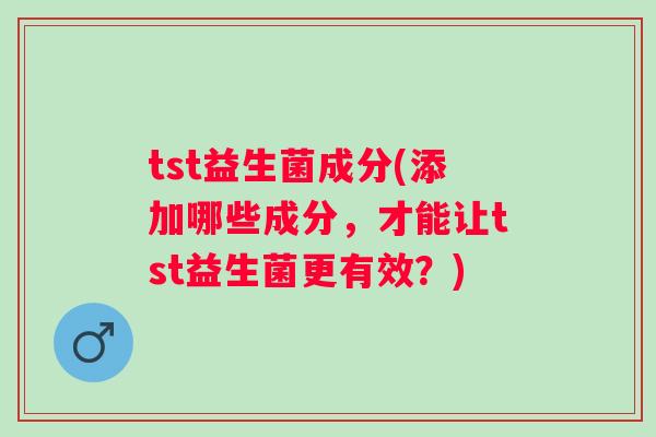 tst益生菌成分(添加哪些成分，才能让tst益生菌更有效？)