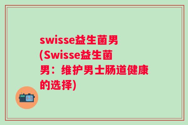 swisse益生菌男(Swisse益生菌男：维护男士肠道健康的选择)