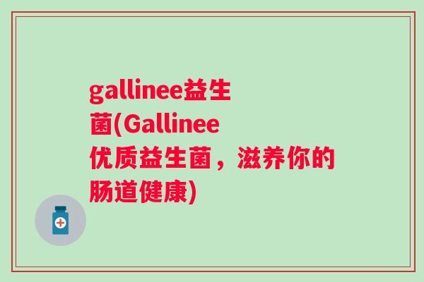 gallinee益生菌(Gallinee优质益生菌,滋养你的肠道健康) gallinee益生菌(Gallinee优质益生菌,滋养你的肠道健康)