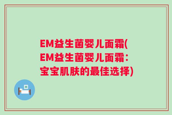 EM益生菌婴儿面霜(EM益生菌婴儿面霜：宝宝肌肤的最佳选择)