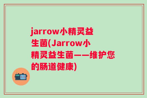jarrow小精灵益生菌(Jarrow小精灵益生菌——维护您的肠道健康)
