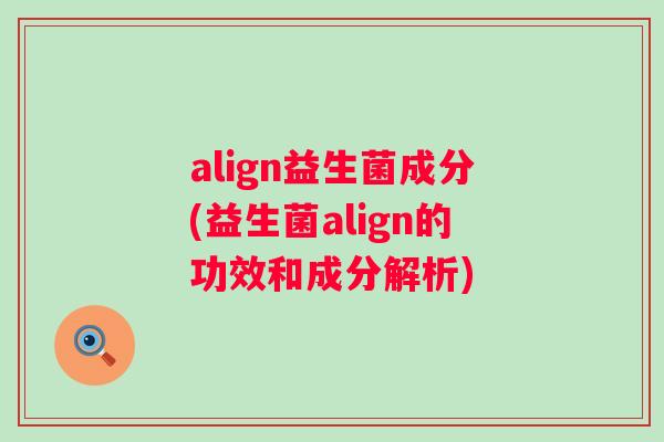align益生菌成分(益生菌align的功效和成分解析)