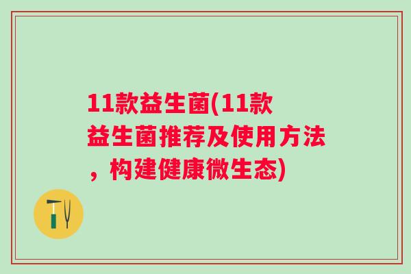 11款益生菌(11款益生菌推荐及使用方法，构建健康微生态)