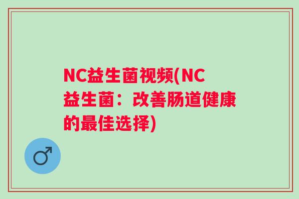 NC益生菌视频(NC益生菌：改善肠道健康的佳选择)