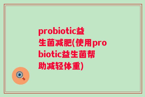 probiotic益生菌减肥(使用probiotic益生菌帮助减轻体重)