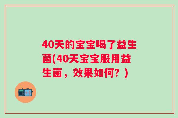 40天的宝宝喝了益生菌(40天宝宝服用益生菌，效果如何？)