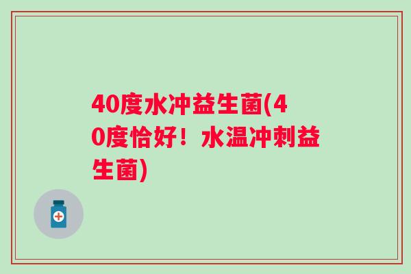 40度水冲益生菌(40度恰好！水温冲刺益生菌)
