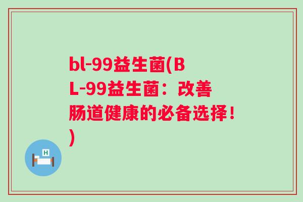 bl-99益生菌(BL-99益生菌：改善肠道健康的必备选择！)