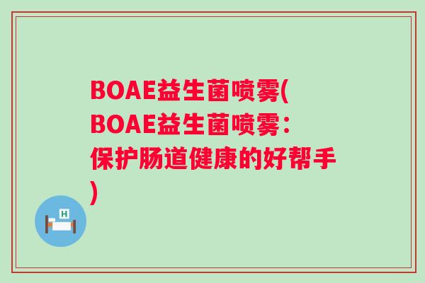BOAE益生菌喷雾(BOAE益生菌喷雾：保护肠道健康的好帮手)