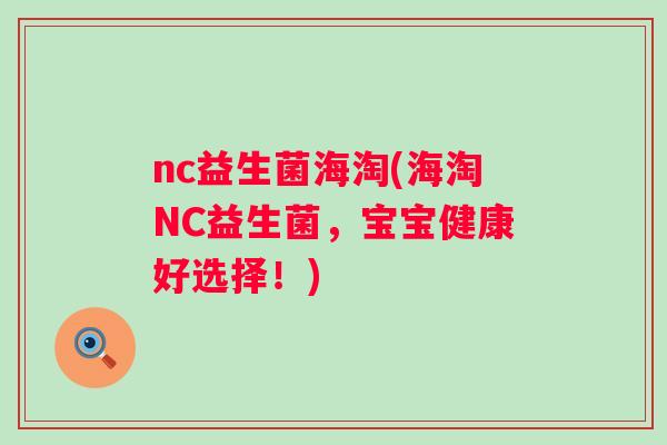 nc益生菌海淘(海淘NC益生菌,宝宝健康好选择!) nc益生菌海淘(海淘NC益生菌,宝宝健康好选择!)