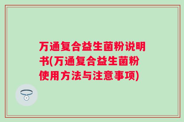 万通复合益生菌粉说明书(万通复合益生菌粉使用方法与注意事项) 万通复合益生菌粉说明书(万通复合益生菌粉使用方法与注意事项)