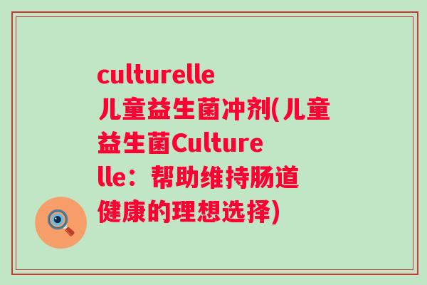 culturelle儿童益生菌冲剂(儿童益生菌Culturelle：帮助维持肠道健康的理想选择)