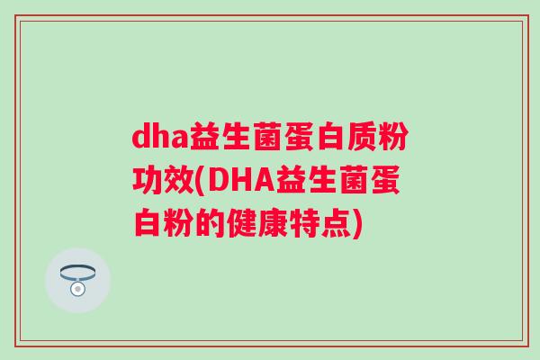 dha益生菌蛋白质粉功效(DHA益生菌蛋白粉的健康特点) dha益生菌蛋白质粉功效(DHA益生菌蛋白粉的健康特点)