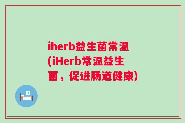 iherb益生菌常温(iHerb常温益生菌，促进肠道健康)
