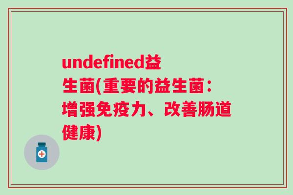 undefined益生菌(重要的益生菌:增强力、改善肠道健康) undefined益生菌(重要的益生菌:增强力、改善肠道健康)