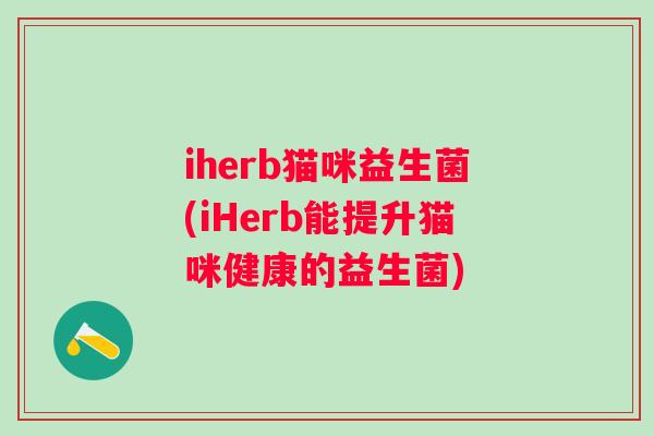iherb猫咪益生菌(iHerb能提升猫咪健康的益生菌)