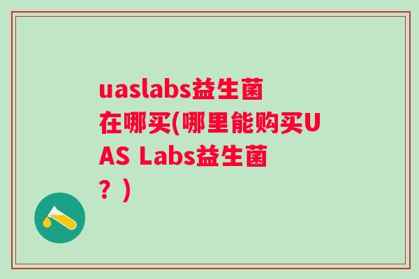 uaslabs益生菌在哪买(哪里能购买UAS Labs益生菌？)