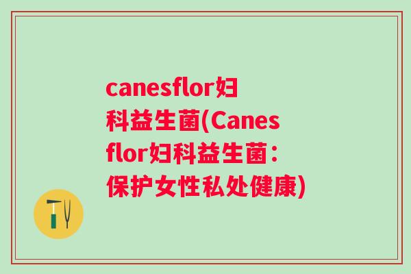 canesflor益生菌(Canesflor益生菌：保护女性私处健康)