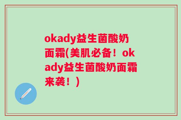 okady益生菌酸奶面霜(美肌必备！okady益生菌酸奶面霜来袭！)