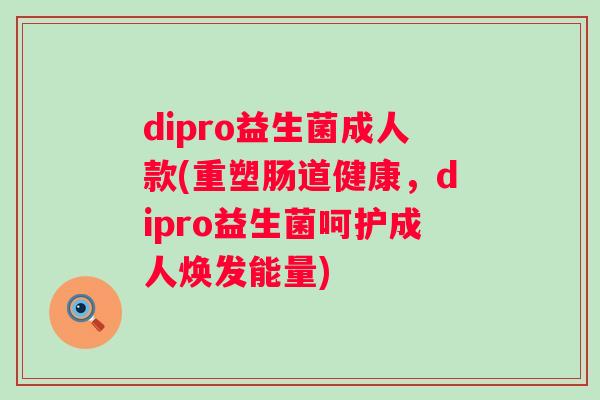 dipro益生菌成人款(重塑肠道健康，dipro益生菌呵护成人焕发能量)