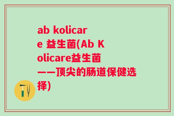 ab kolicare 益生菌(Ab Kolicare益生菌——的肠道保健选择)