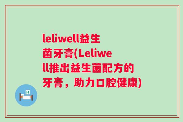 leliwell益生菌牙膏(Leliwell推出益生菌配方的牙膏，助力口腔健康)