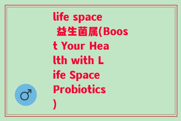 life space 益生菌属(Boost Your Health with Life Space Probiotics) life space 益生菌属(Boost Your Health with Life Space Probiotics)