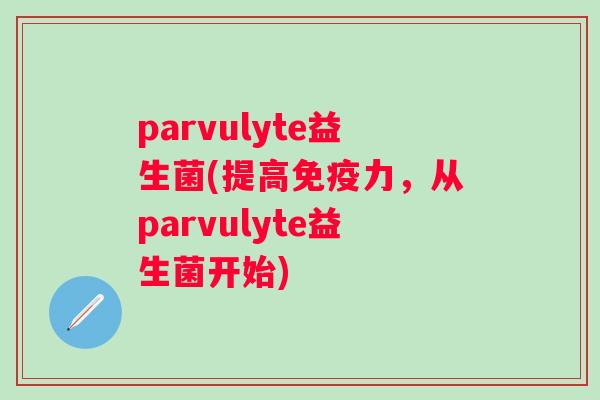 parvulyte益生菌(提高力，从parvulyte益生菌开始)