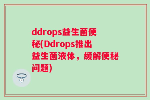 ddrops益生菌(Ddrops推出益生菌液体,缓解问题) ddrops益生菌(Ddrops推出益生菌液体,缓解问题)