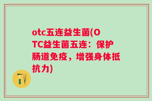 otc五连益生菌(OTC益生菌五连:保护肠道,增强身体) otc五连益生菌(OTC益生菌五连:保护肠道,增强身体)