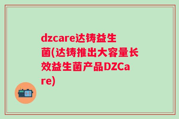 dzcare达铸益生菌(达铸推出大容量长效益生菌产品DZCare)