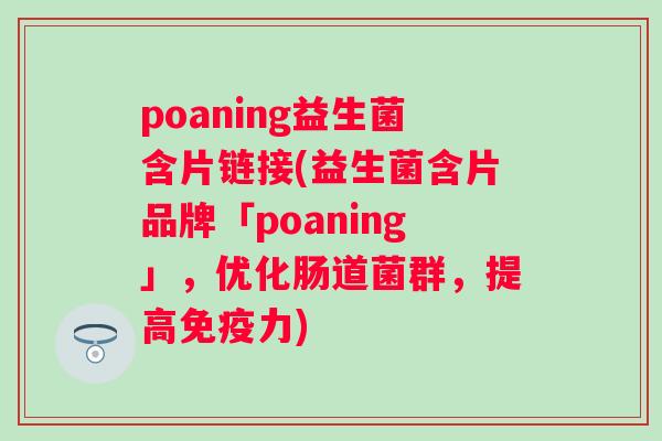 poaning益生菌含片链接(益生菌含片品牌「poaning」，优化肠道菌群，提高力)