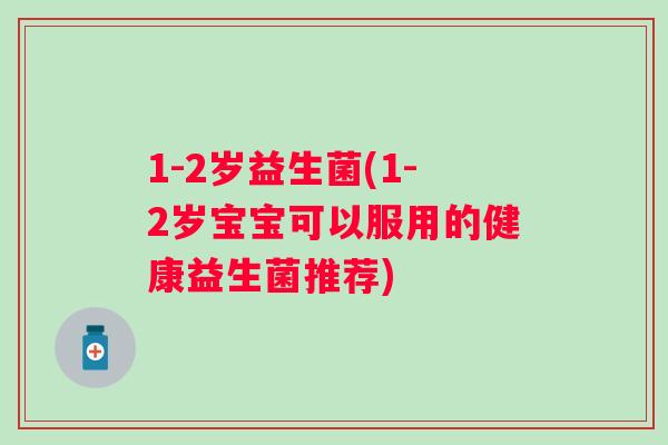 1-2岁益生菌(1-2岁宝宝可以服用的健康益生菌推荐)