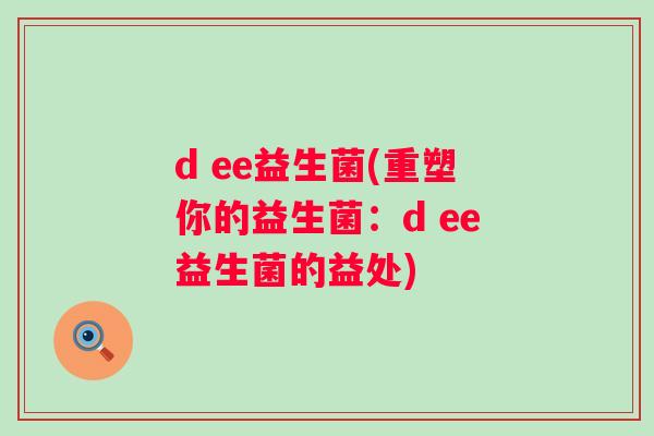 d ee益生菌(重塑你的益生菌：d ee益生菌的益处)