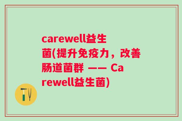 carewell益生菌(提升力，改善肠道菌群 —— Carewell益生菌)