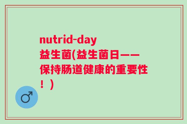 nutrid-day益生菌(益生菌日——保持肠道健康的重要性！)